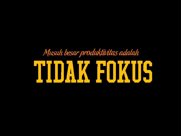 Musuh besar produktivitas adalah TIDAK FOKUS 