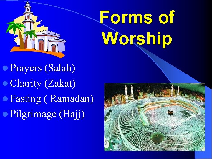 Forms of Worship l Prayers (Salah) l Charity (Zakat) l Fasting ( Ramadan) l