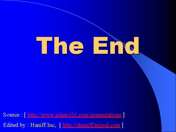 The End Source : [ http: //www. islam 101. com/presentations ] Edited by :