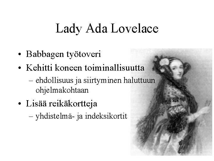Lady Ada Lovelace • Babbagen työtoveri • Kehitti koneen toiminallisuutta – ehdollisuus ja siirtyminen