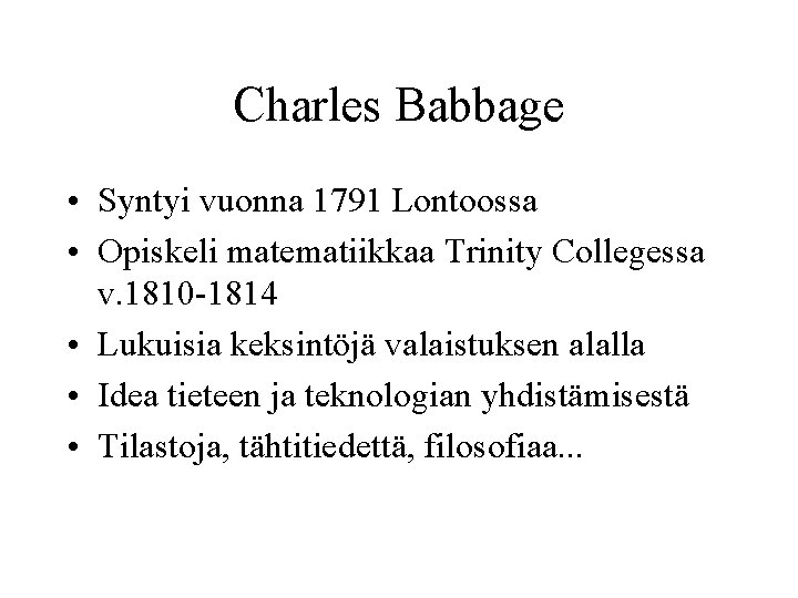 Charles Babbage • Syntyi vuonna 1791 Lontoossa • Opiskeli matematiikkaa Trinity Collegessa v. 1810
