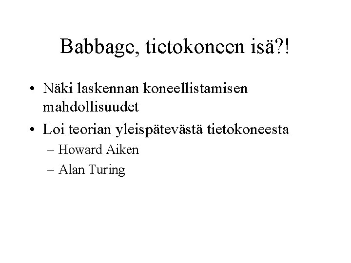 Babbage, tietokoneen isä? ! • Näki laskennan koneellistamisen mahdollisuudet • Loi teorian yleispätevästä tietokoneesta