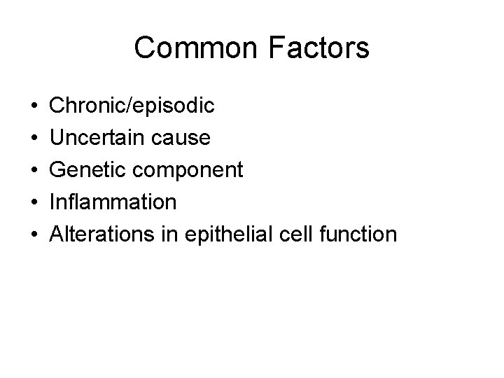 Common Factors • • • Chronic/episodic Uncertain cause Genetic component Inflammation Alterations in epithelial
