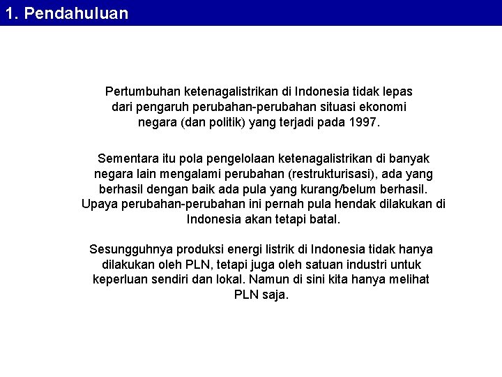 1. Pendahuluan Pertumbuhan ketenagalistrikan di Indonesia tidak lepas dari pengaruh perubahan-perubahan situasi ekonomi negara