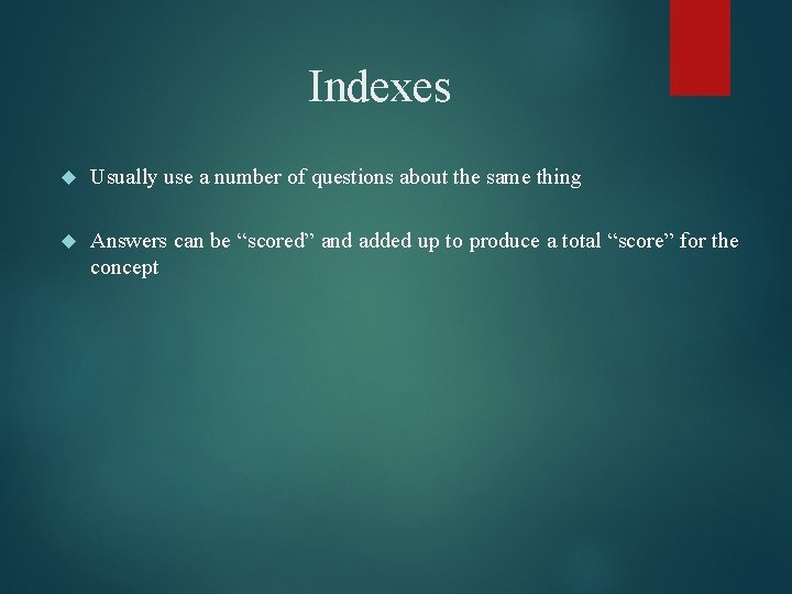Indexes Usually use a number of questions about the same thing Answers can be