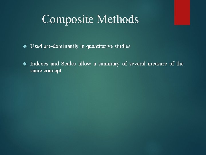 Composite Methods Used pre-dominantly in quantitative studies Indexes and Scales allow a summary of