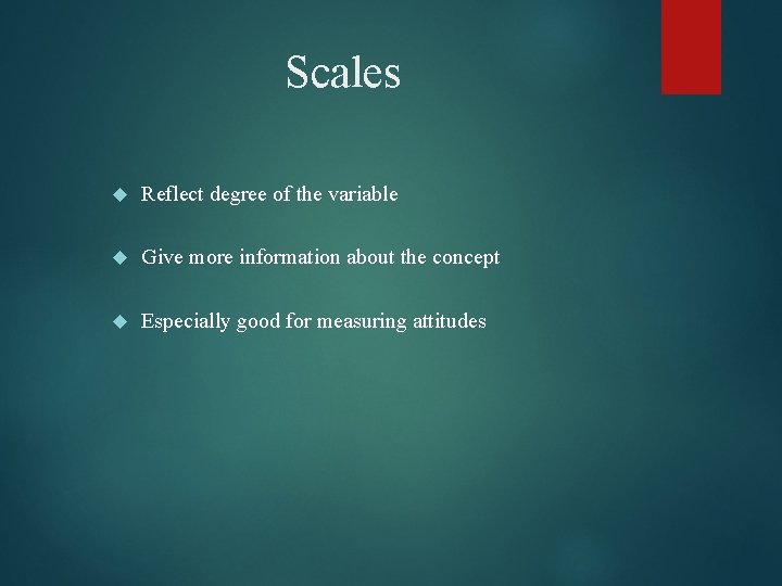 Scales Reflect degree of the variable Give more information about the concept Especially good