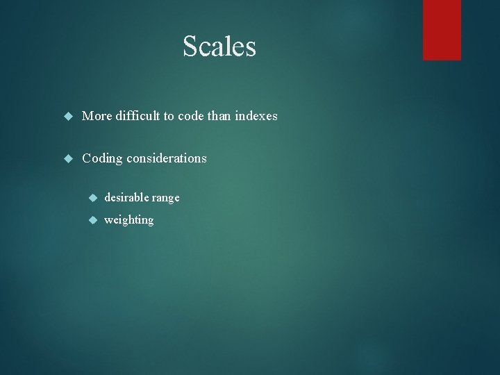 Scales More difficult to code than indexes Coding considerations desirable range weighting 