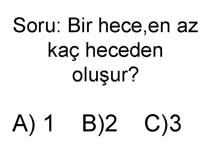 Soru: Bir hece, en az kaç heceden oluşur? A) 1 B)2 C)3 