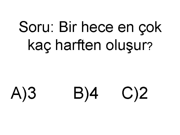 Soru: Bir hece en çok kaç harften oluşur? A)3 B)4 C)2 