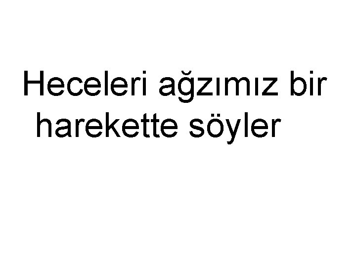 Heceleri ağzımız bir harekette söyler 