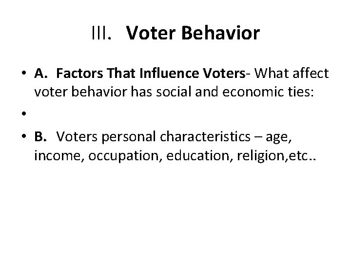 III. Voter Behavior • A. Factors That Influence Voters- What affect voter behavior has