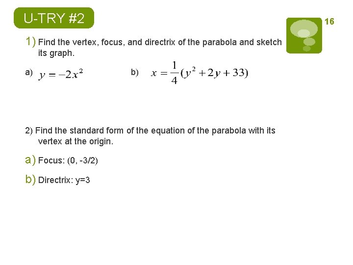 U-TRY #2 16 1) Find the vertex, focus, and directrix of the parabola and