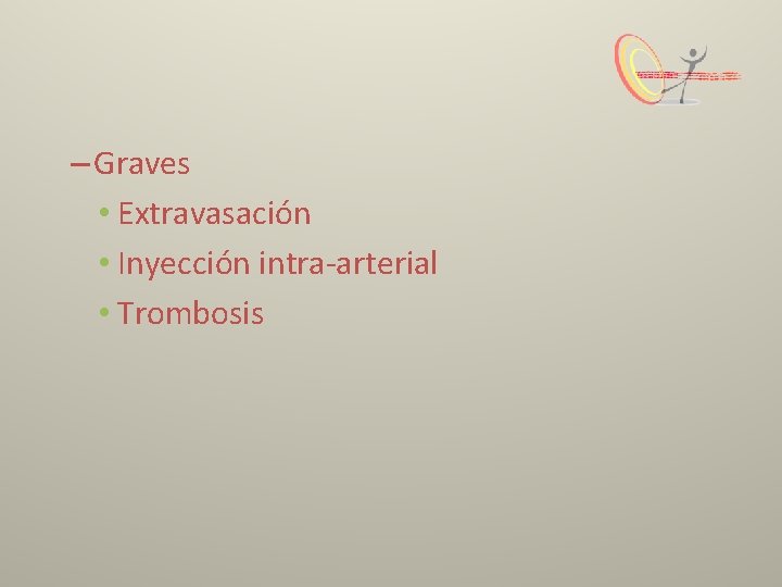 – Graves • Extravasación • Inyección intra-arterial • Trombosis 
