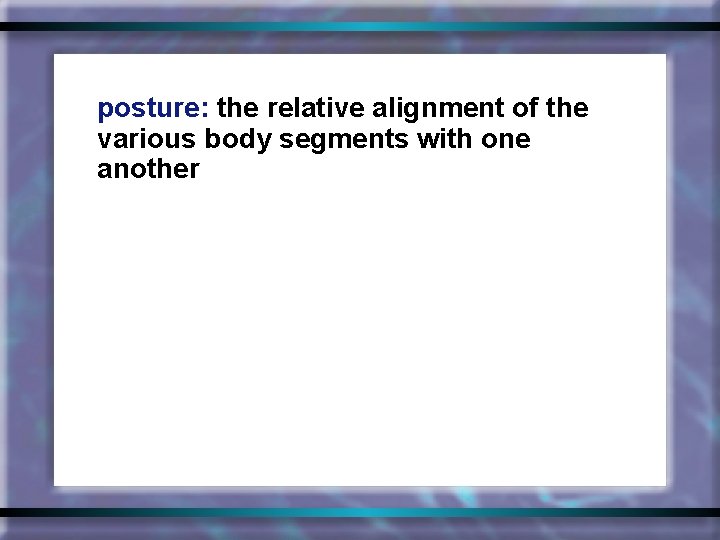 posture: the relative alignment of the various body segments with one another 