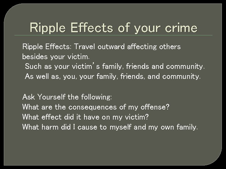 Ripple Effects of your crime Ripple Effects: Travel outward affecting others besides your victim.
