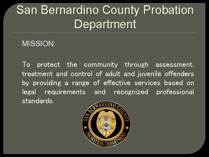 San Bernardino County Probation Department MISSION: To protect the community through assessment, treatment and