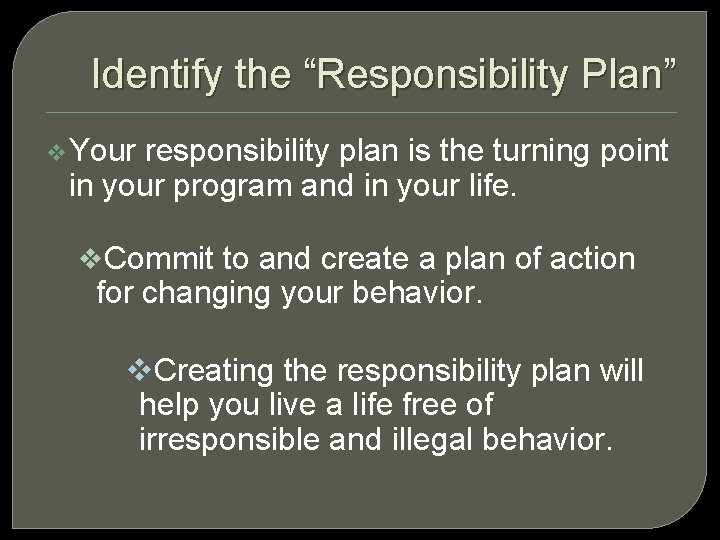 Identify the “Responsibility Plan” v Your responsibility plan is the turning point in your