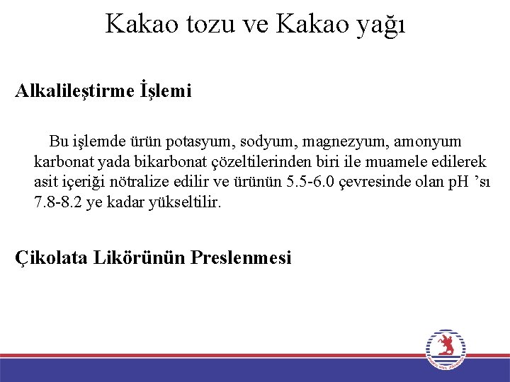 Kakao tozu ve Kakao yağı Alkalileştirme İşlemi Bu işlemde ürün potasyum, sodyum, magnezyum, amonyum