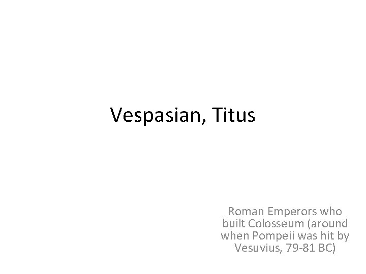 Vespasian, Titus Roman Emperors who built Colosseum (around when Pompeii was hit by Vesuvius,