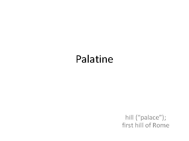 Palatine hill (“palace”); first hill of Rome 