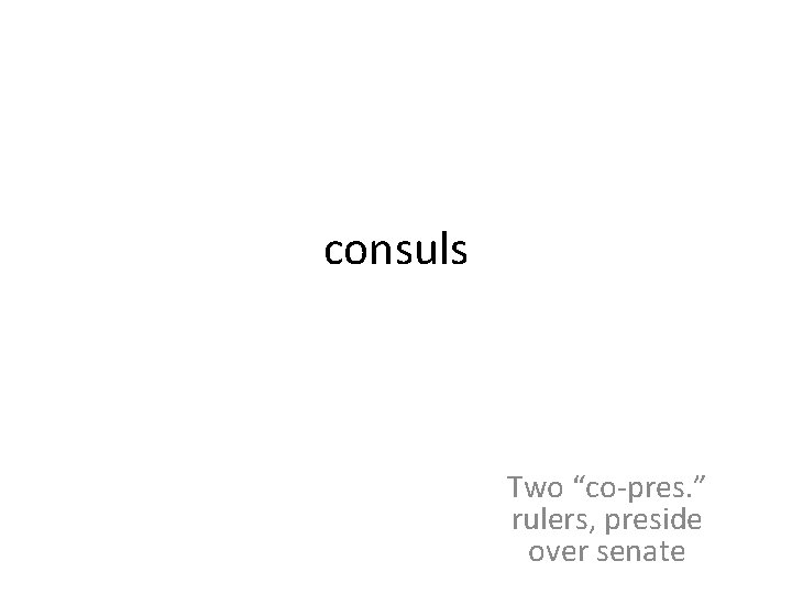 consuls Two “co-pres. ” rulers, preside over senate 