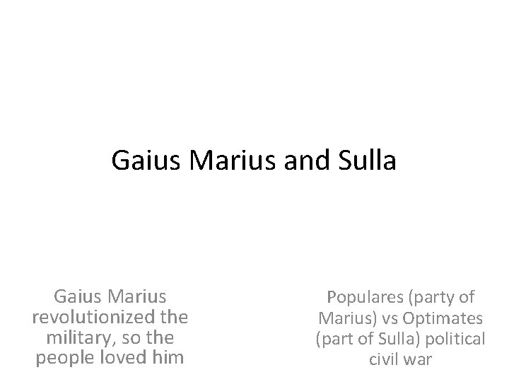 Gaius Marius and Sulla Gaius Marius revolutionized the military, so the people loved him