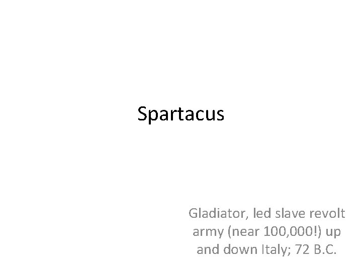 Spartacus Gladiator, led slave revolt army (near 100, 000!) up and down Italy; 72