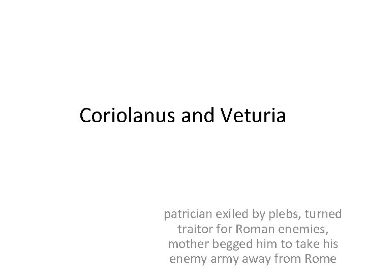 Coriolanus and Veturia patrician exiled by plebs, turned traitor for Roman enemies, mother begged