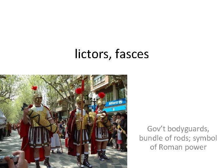 lictors, fasces Gov’t bodyguards, bundle of rods; symbol of Roman power 