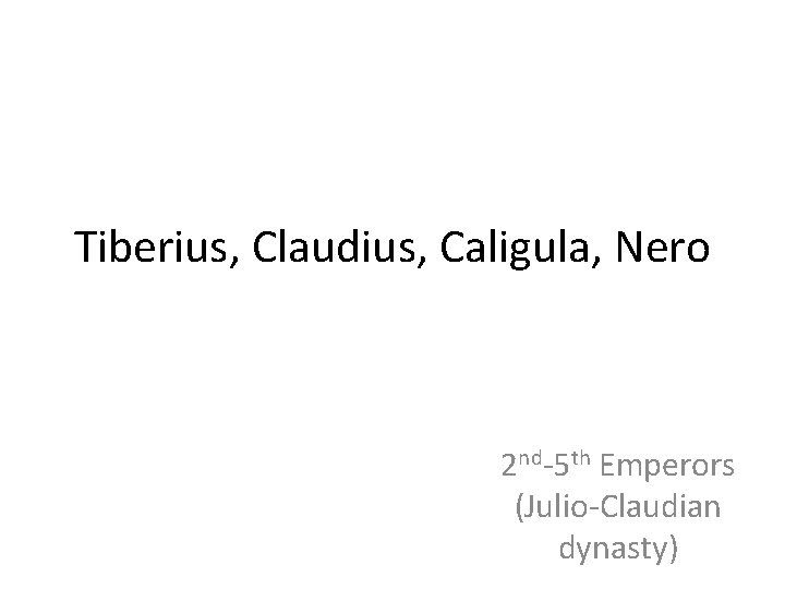 Tiberius, Claudius, Caligula, Nero 2 nd-5 th Emperors (Julio-Claudian dynasty) 