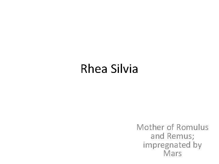 Rhea Silvia Mother of Romulus and Remus; impregnated by Mars 