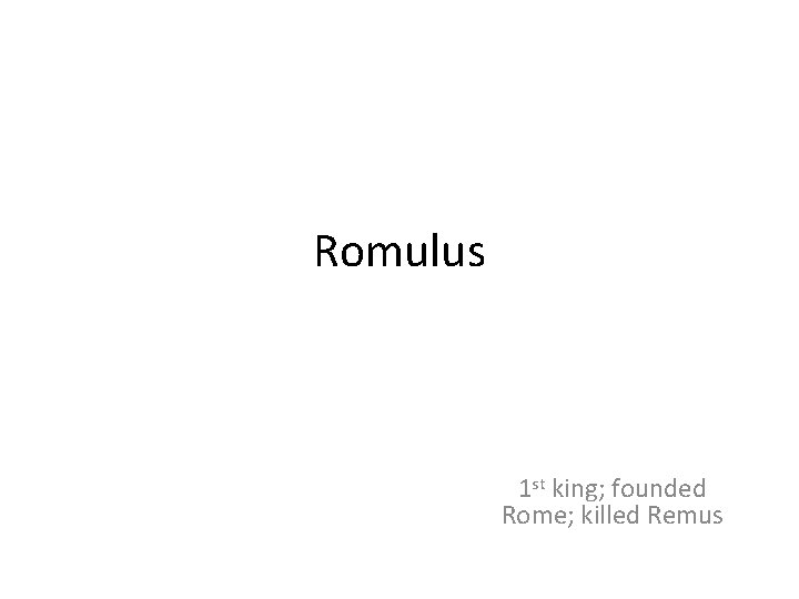 Romulus 1 st king; founded Rome; killed Remus 