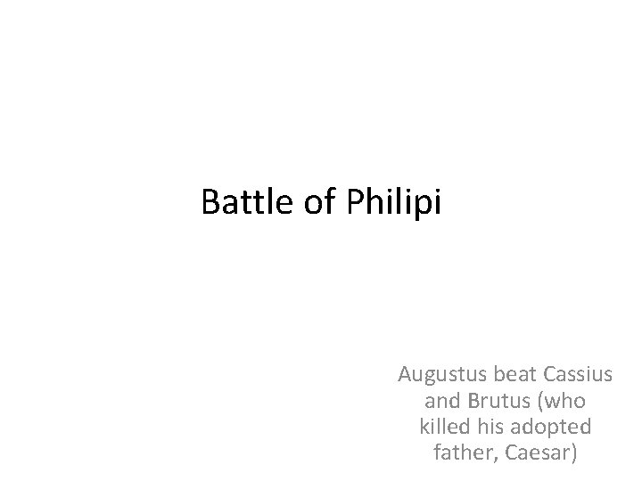 Battle of Philipi Augustus beat Cassius and Brutus (who killed his adopted father, Caesar)