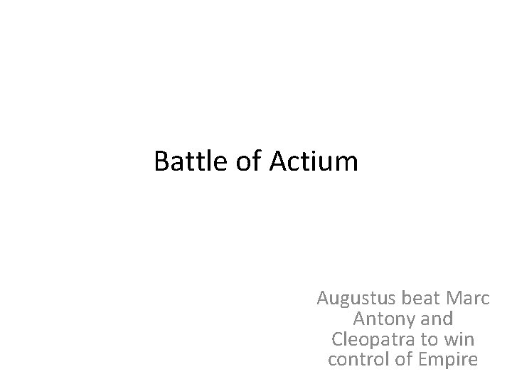 Battle of Actium Augustus beat Marc Antony and Cleopatra to win control of Empire