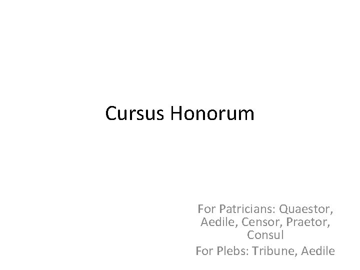 Cursus Honorum For Patricians: Quaestor, Aedile, Censor, Praetor, Consul For Plebs: Tribune, Aedile 
