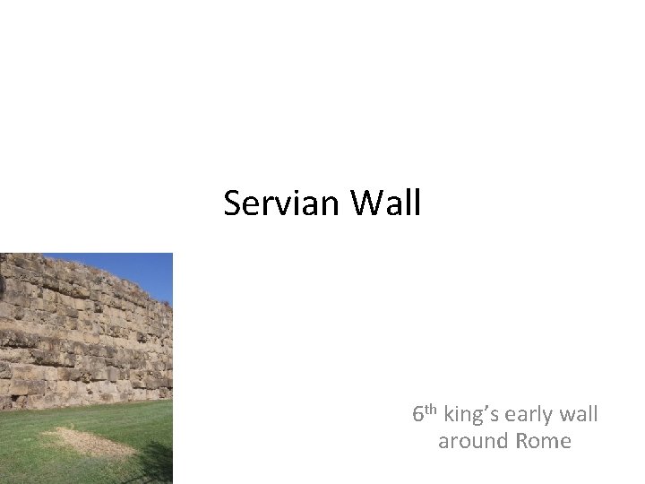 Servian Wall 6 th king’s early wall around Rome 