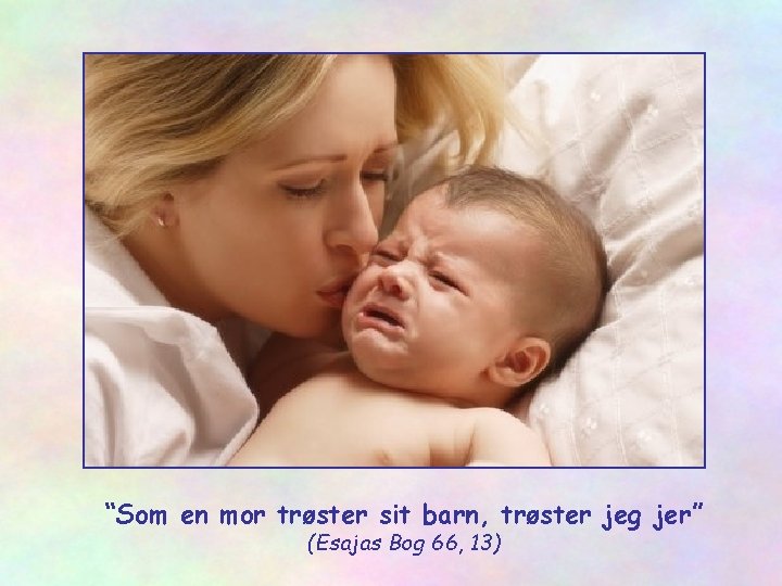 “Som en mor trøster sit barn, trøster jeg jer” (Esajas Bog 66, 13) 