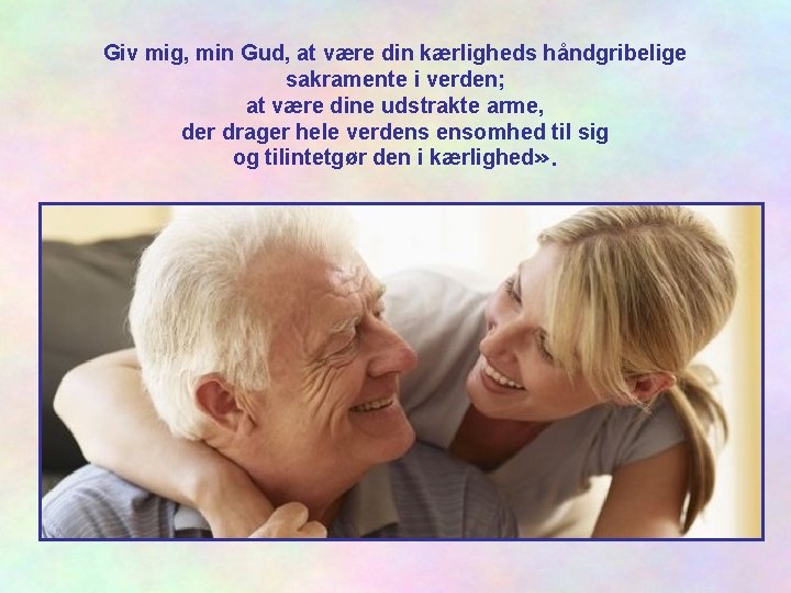 Giv mig, min Gud, at være din kærligheds håndgribelige sakramente i verden; at være