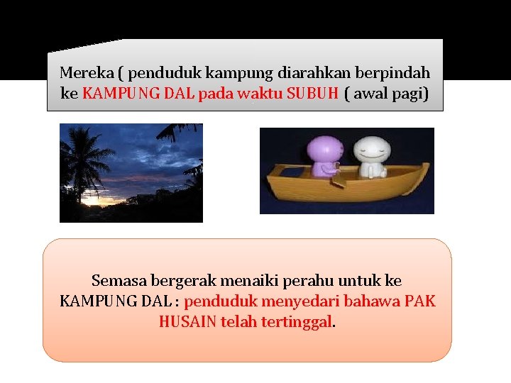 Mereka ( penduduk kampung diarahkan berpindah ke KAMPUNG DAL pada waktu SUBUH ( awal