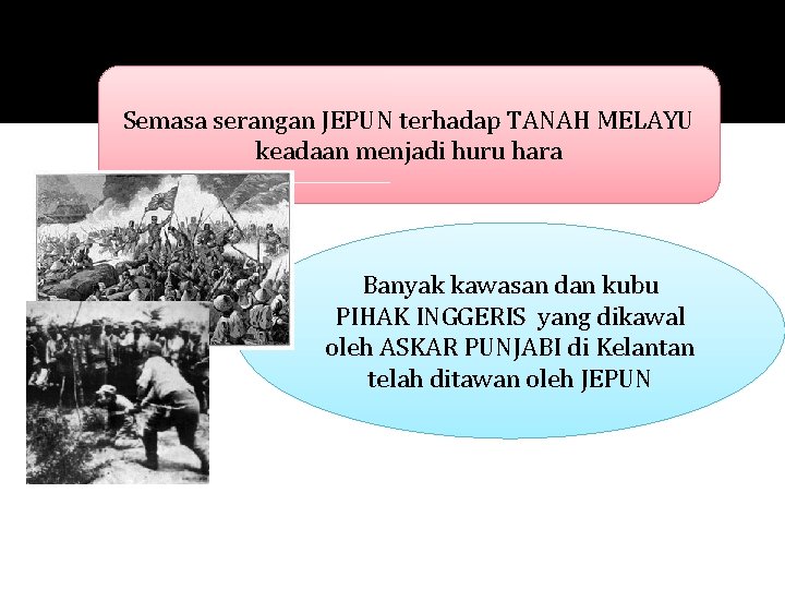 Semasa serangan JEPUN terhadap TANAH MELAYU keadaan menjadi huru hara Banyak kawasan dan kubu