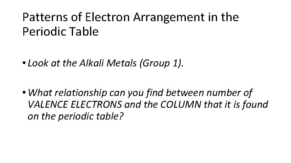 Patterns of Electron Arrangement in the Periodic Table • Look at the Alkali Metals