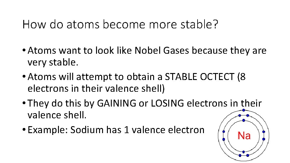 How do atoms become more stable? • Atoms want to look like Nobel Gases