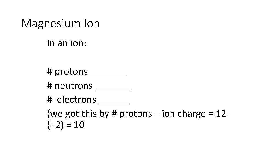 Magnesium Ion In an ion: # protons _______ # neutrons _______ # electrons ______