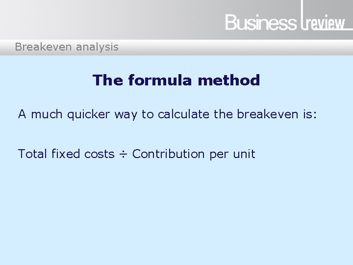 Breakeven analysis The formula method A much quicker way to calculate the breakeven is: