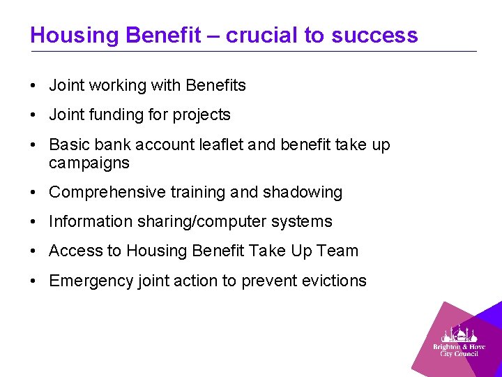 Housing Benefit – crucial to success • Joint working with Benefits • Joint funding