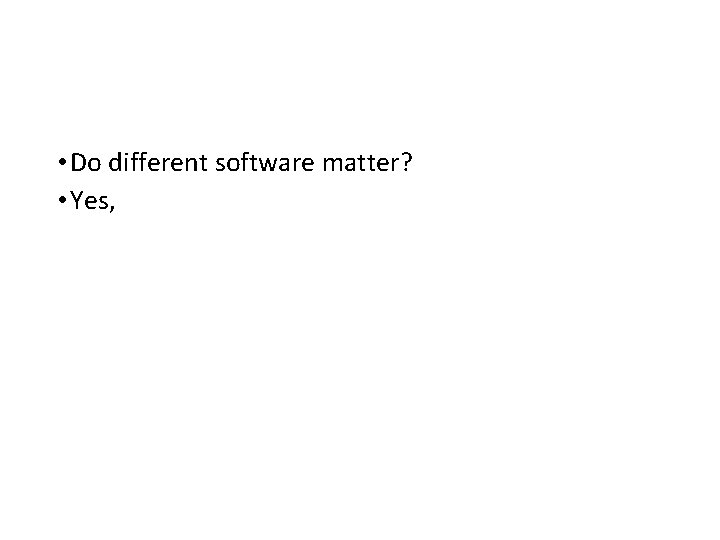  • Do different software matter? • Yes, 