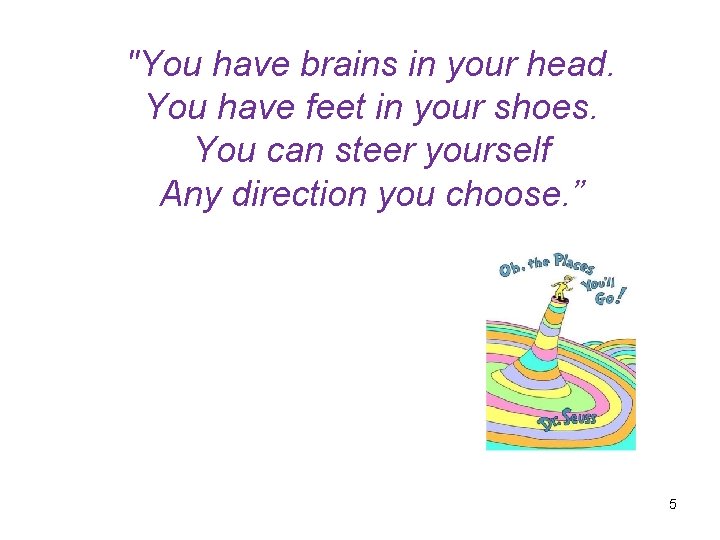 "You have brains in your head. You have feet in your shoes. You can