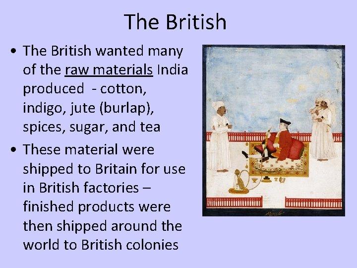 The British • The British wanted many of the raw materials India produced -