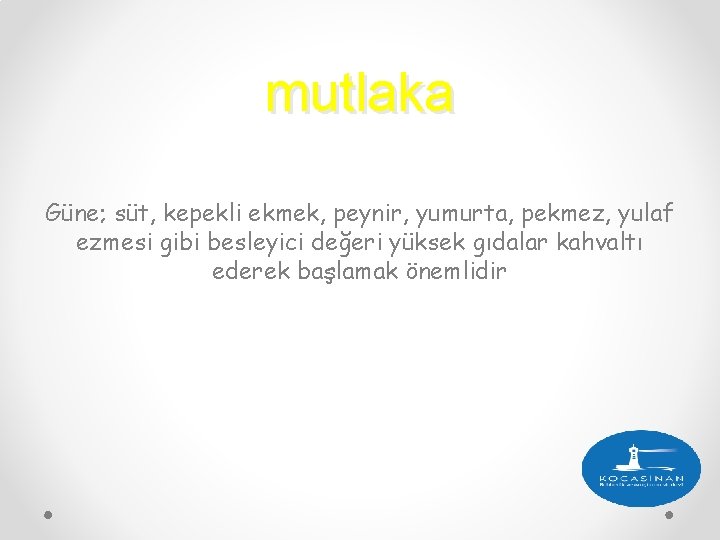 mutlaka Güne; süt, kepekli ekmek, peynir, yumurta, pekmez, yulaf ezmesi gibi besleyici değeri yüksek